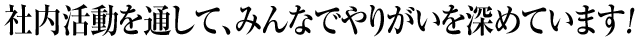 社内活動を通して、みんなでやりがいを深めています